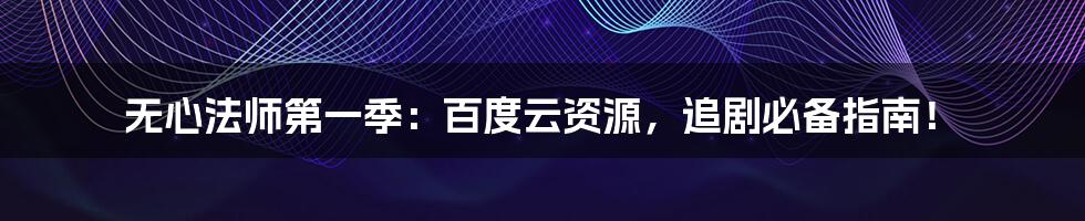 无心法师第一季:百度云资源,追剧必备指南!