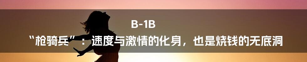 B-1B “枪骑兵”:速度与激情的化身,也是烧钱的无底洞