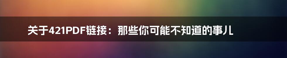 关于421PDF链接:那些你可能不知道的事儿