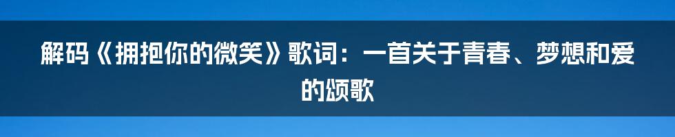 解码《拥抱你的微笑》歌词:一首关于青春、梦想和爱的颂歌