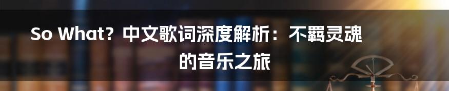 So What?中文歌词深度解析:不羁灵魂的音乐之旅