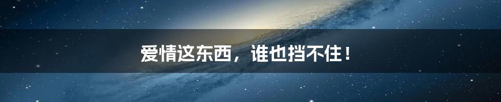爱情这东西,谁也挡不住!
