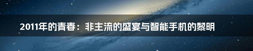 2011年的青春:非主流的盛宴与智能手机的黎明