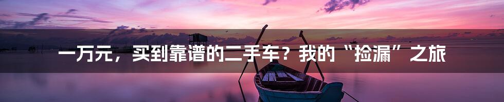 一万元，买到靠谱的二手车？我的“捡漏”之旅