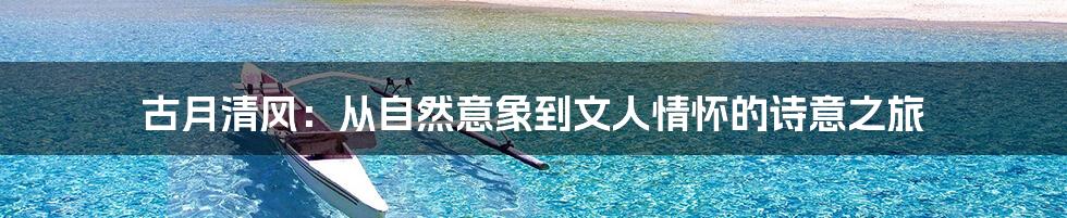 古月清风:从自然意象到文人情怀的诗意之旅