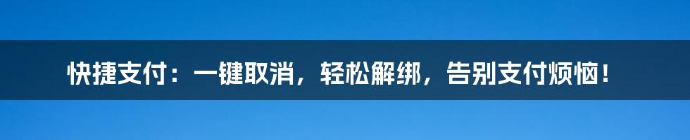 快捷支付：一键取消，轻松解绑，告别支付烦恼！