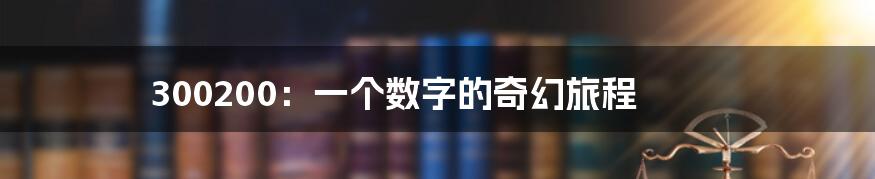 300200:一个数字的奇幻旅程