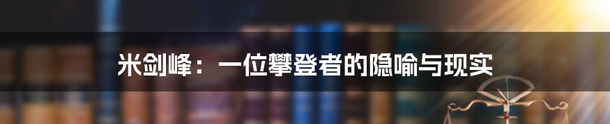 米剑峰:一位攀登者的隐喻与现实