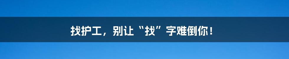 找护工,别让“找”字难倒你!