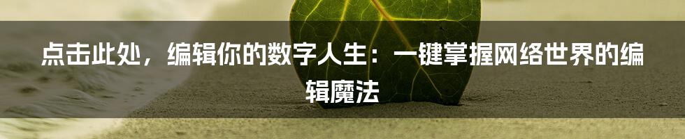点击此处，编辑你的数字人生：一键掌握网络世界的编辑魔法