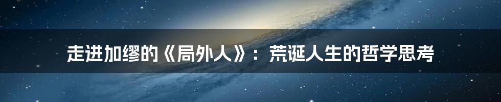 走进加缪的《局外人》：荒诞人生的哲学思考