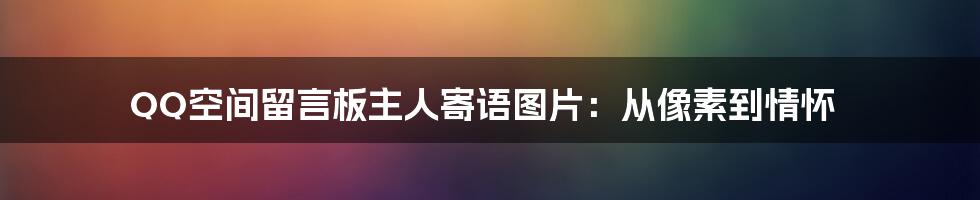 QQ空间留言板主人寄语图片：从像素到情怀