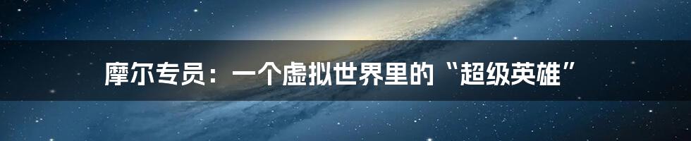 摩尔专员:一个虚拟世界里的“超级英雄”