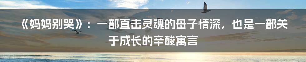 《妈妈别哭》：一部直击灵魂的母子情深，也是一部关于成长的辛酸寓言