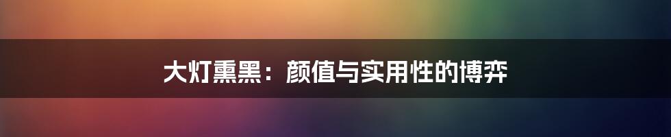 大灯熏黑:颜值与实用性的博弈