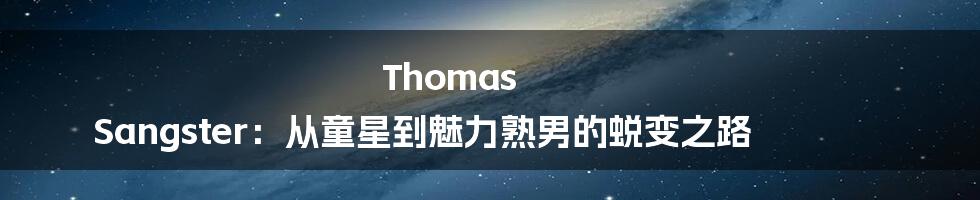 Thomas Sangster:从童星到魅力熟男的蜕变之路