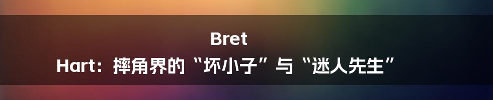 Bret Hart:摔角界的“坏小子”与“迷人先生”