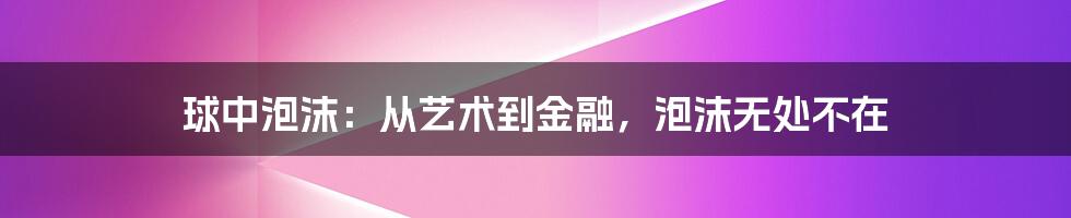 球中泡沫:从艺术到金融,泡沫无处不在
