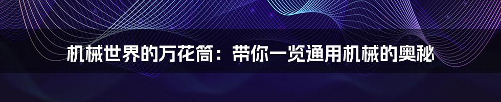 机械世界的万花筒:带你一览通用机械的奥秘