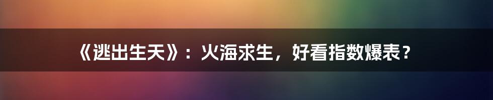 《逃出生天》：火海求生，好看指数爆表？