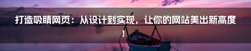 打造吸睛网页:从设计到实现,让你的网站美出新高度!