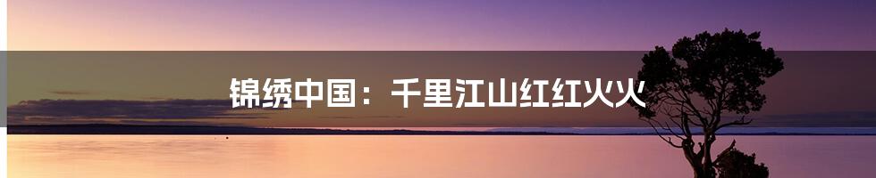 锦绣中国:千里江山红红火火