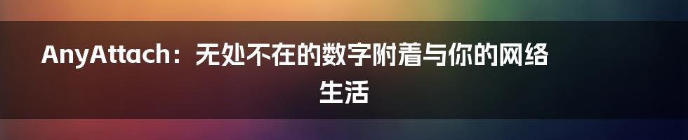 AnyAttach:无处不在的数字附着与你的网络生活