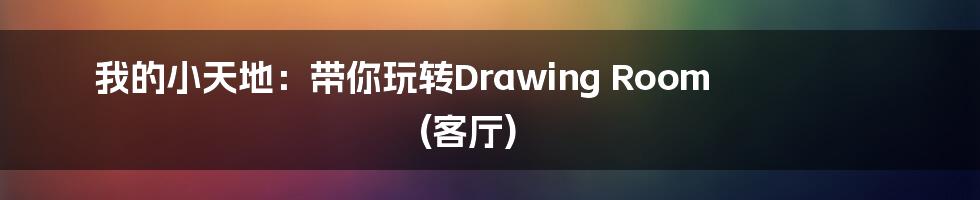 我的小天地:带你玩转Drawing Room (客厅)