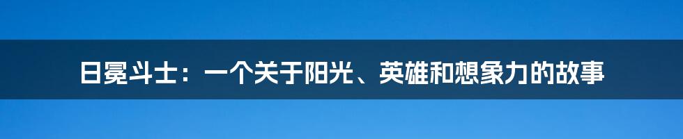 日冕斗士：一个关于阳光、英雄和想象力的故事