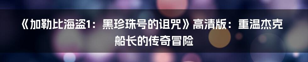 《加勒比海盗1：黑珍珠号的诅咒》高清版：重温杰克船长的传奇冒险