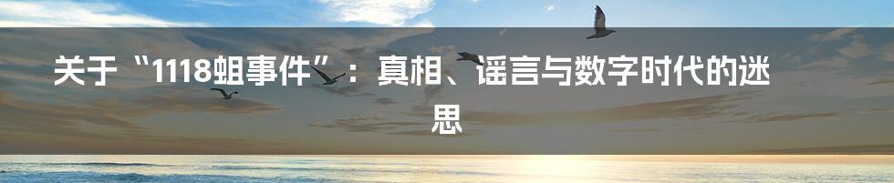 关于“1118蛆事件”:真相、谣言与数字时代的迷思