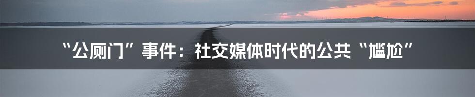 “公厕门”事件:社交媒体时代的公共“尴尬”