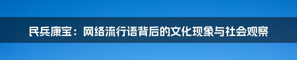 民兵康宝:网络流行语背后的文化现象与社会观察