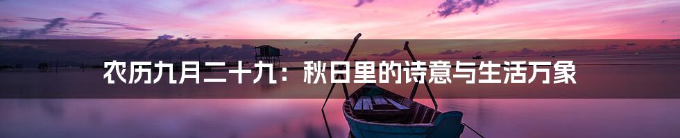 农历九月二十九:秋日里的诗意与生活万象