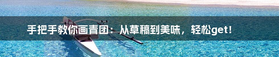 手把手教你画青团:从草稿到美味,轻松get!