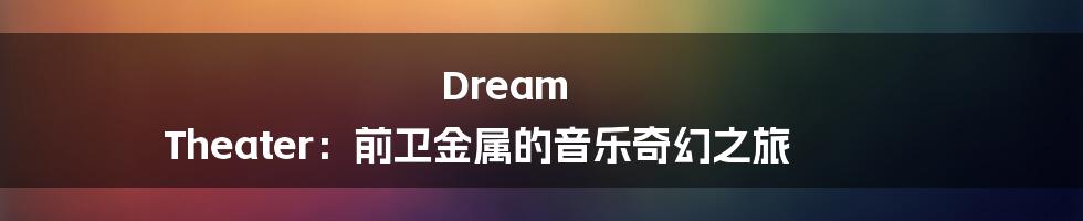 Dream Theater：前卫金属的音乐奇幻之旅