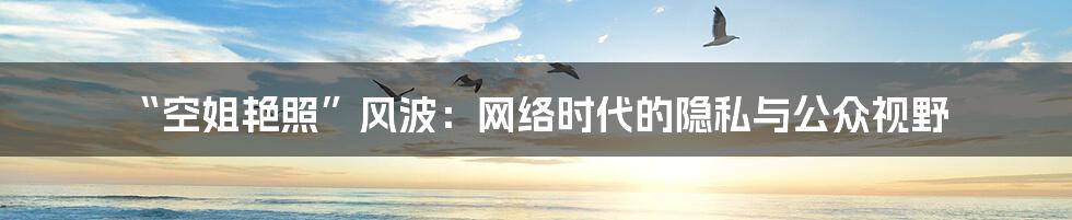 “空姐艳照”风波:网络时代的隐私与公众视野