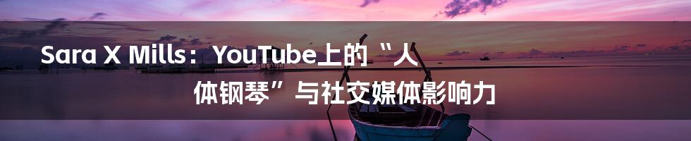 Sara X Mills:YouTube上的“人体钢琴”与社交媒体影响力