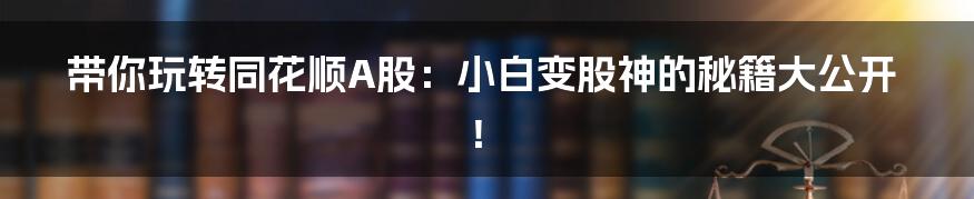 带你玩转同花顺A股:小白变股神的秘籍大公开!