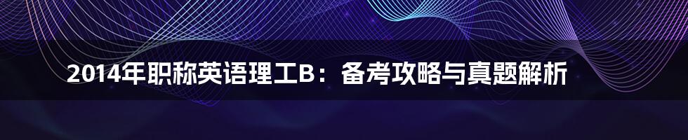 2014年职称英语理工B:备考攻略与真题解析
