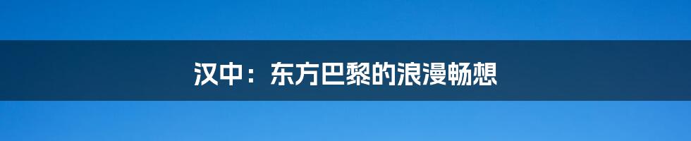 汉中:东方巴黎的浪漫畅想