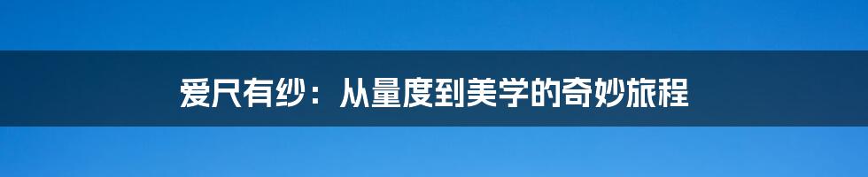 爱尺有纱:从量度到美学的奇妙旅程