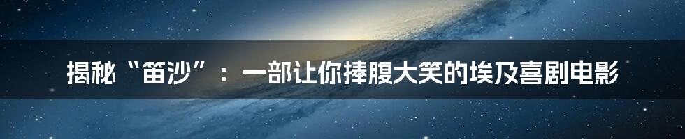 揭秘“笛沙”：一部让你捧腹大笑的埃及喜剧电影