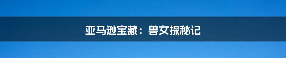 亚马逊宝藏：兽女探秘记