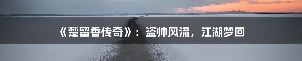 《楚留香传奇》:盗帅风流,江湖梦回