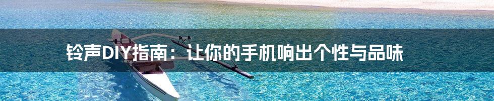 铃声DIY指南:让你的手机响出个性与品味