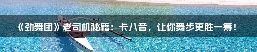 《劲舞团》老司机秘籍:卡八音,让你舞步更胜一筹!