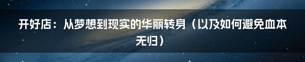 开好店:从梦想到现实的华丽转身(以及如何避免血本无归)
