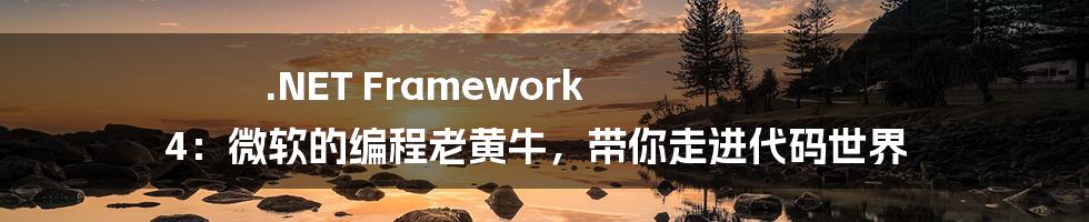 .NET Framework 4：微软的编程老黄牛，带你走进代码世界