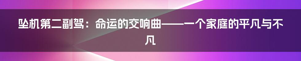 坠机第二副驾:命运的交响曲——一个家庭的平凡与不凡